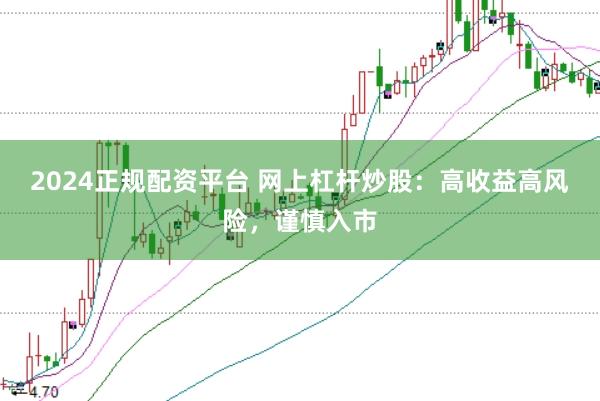 2024正规配资平台 网上杠杆炒股：高收益高风险，谨慎入市