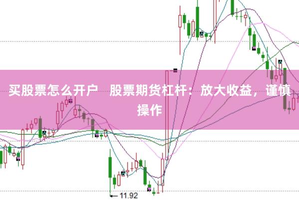 买股票怎么开户   股票期货杠杆：放大收益，谨慎操作