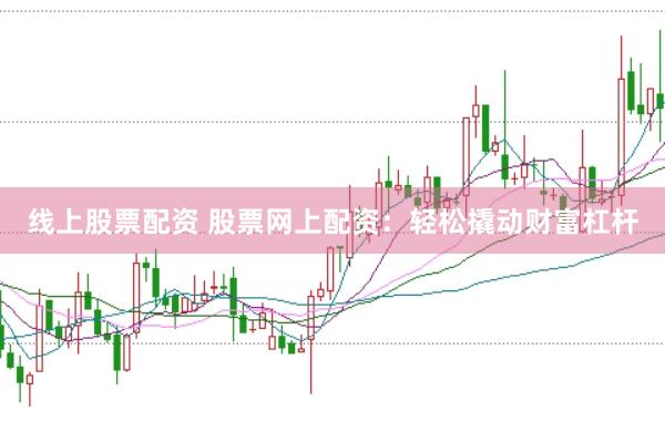 线上股票配资 股票网上配资：轻松撬动财富杠杆