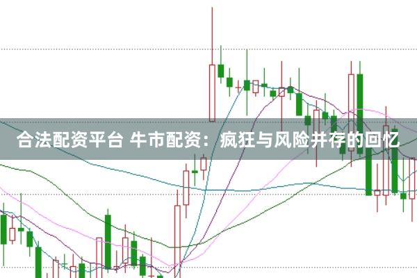 合法配资平台 牛市配资：疯狂与风险并存的回忆