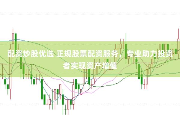 配资炒股优选 正规股票配资服务，专业助力投资者实现资产增值
