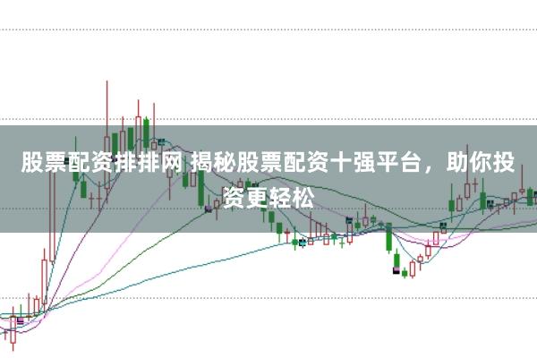 股票配资排排网 揭秘股票配资十强平台，助你投资更轻松