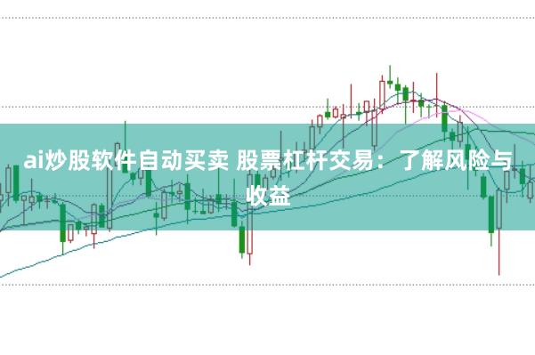 ai炒股软件自动买卖 股票杠杆交易：了解风险与收益