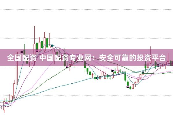 全国配资 中国配资专业网：安全可靠的投资平台