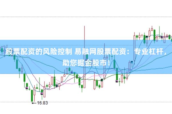 股票配资的风险控制 易融网股票配资：专业杠杆，助您掘金股市！