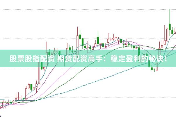 股票股指配资 期货配资高手：稳定盈利的秘诀！