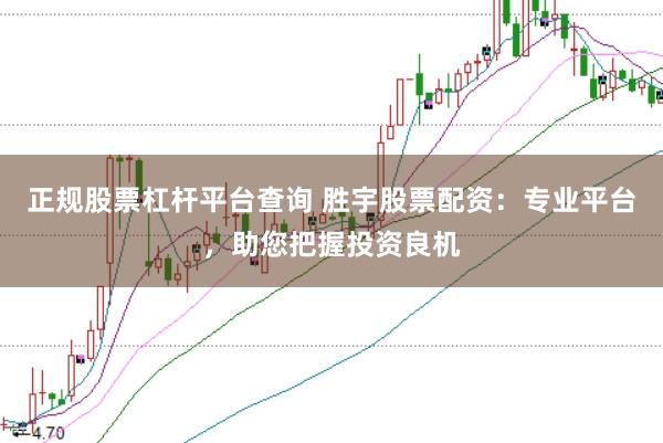 正规股票杠杆平台查询 胜宇股票配资：专业平台，助您把握投资良机