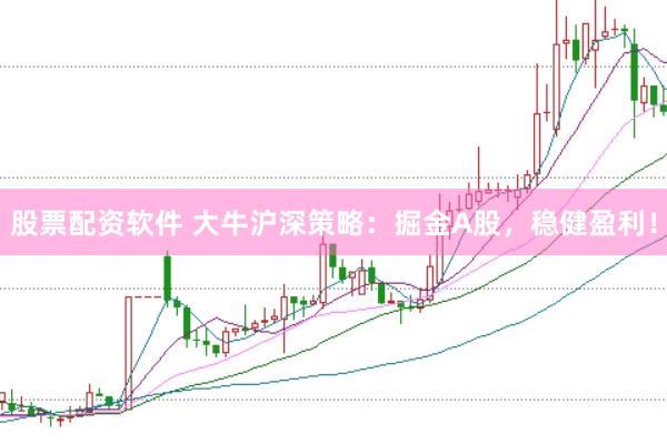 股票配资软件 大牛沪深策略：掘金A股，稳健盈利！