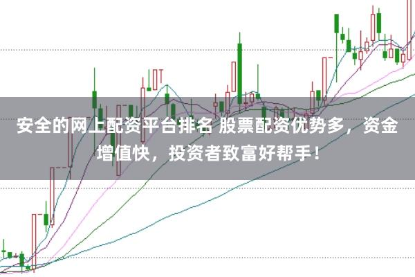安全的网上配资平台排名 股票配资优势多，资金增值快，投资者致富好帮手！