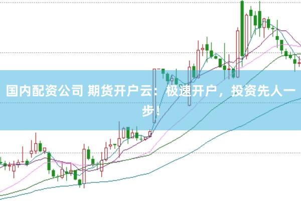 国内配资公司 期货开户云：极速开户，投资先人一步！