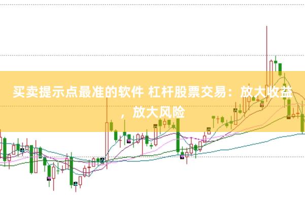 买卖提示点最准的软件 杠杆股票交易：放大收益，放大风险