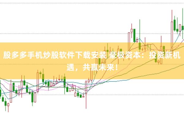 股多多手机炒股软件下载安装 豪极资本：投资新机遇，共赢未来！