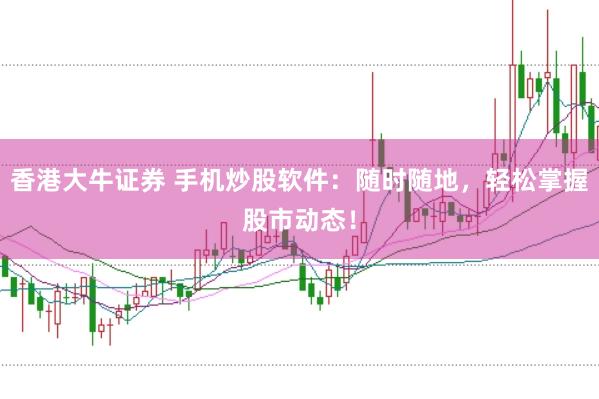 香港大牛证券 手机炒股软件：随时随地，轻松掌握股市动态！