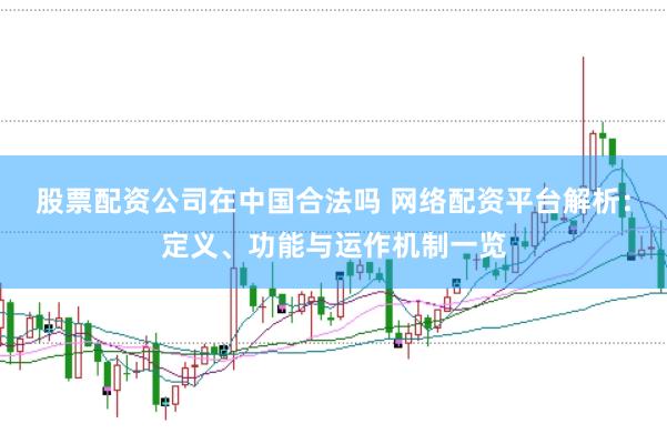 股票配资公司在中国合法吗 网络配资平台解析：定义、功能与运作机制一览