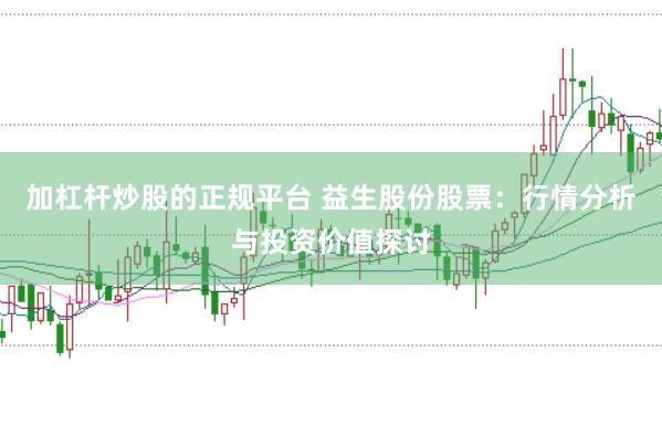 加杠杆炒股的正规平台 益生股份股票：行情分析与投资价值探讨