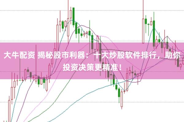 大牛配资 揭秘股市利器：十大炒股软件排行，助你投资决策更精准！