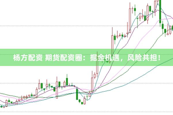 杨方配资 期货配资圈：掘金机遇，风险共担！