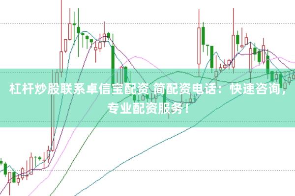 杠杆炒股联系卓信宝配资 简配资电话：快速咨询，专业配资服务！