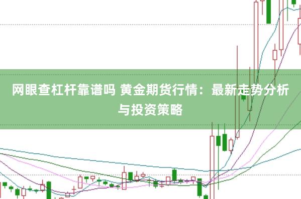 网眼查杠杆靠谱吗 黄金期货行情：最新走势分析与投资策略