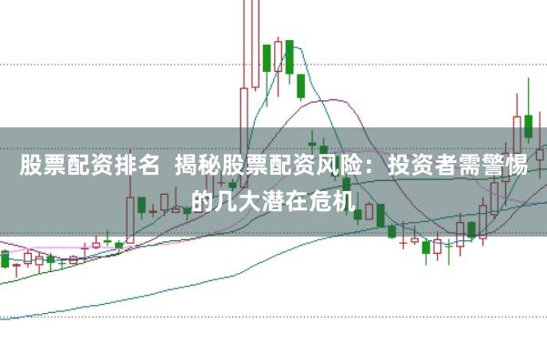 股票配资排名  揭秘股票配资风险：投资者需警惕的几大潜在危机