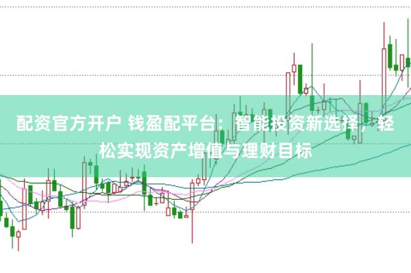 配资官方开户 钱盈配平台：智能投资新选择，轻松实现资产增值与理财目标