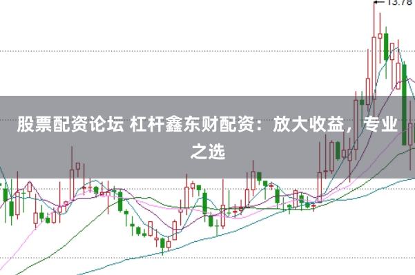 股票配资论坛 杠杆鑫东财配资：放大收益，专业之选