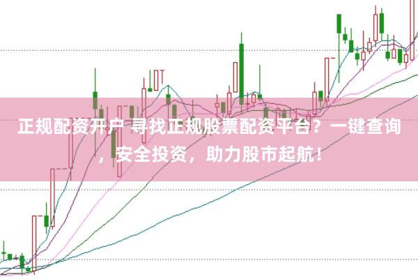 正规配资开户 寻找正规股票配资平台？一键查询，安全投资，助力股市起航！