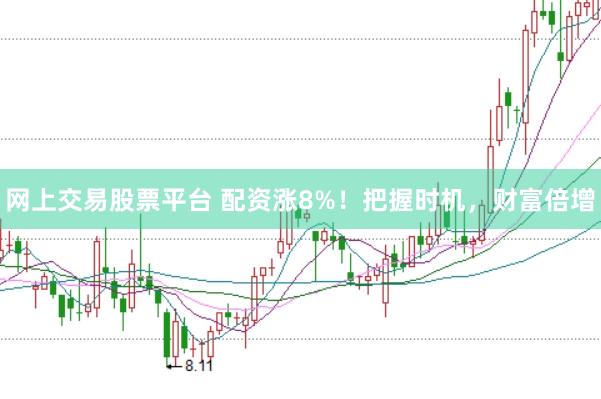 网上交易股票平台 配资涨8%！把握时机，财富倍增