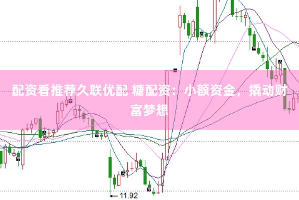 配资看推荐久联优配 糖配资：小额资金，撬动财富梦想