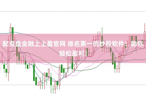 配资盘金融上上盈官网 排名第一的炒股软件：助你轻松盈利！