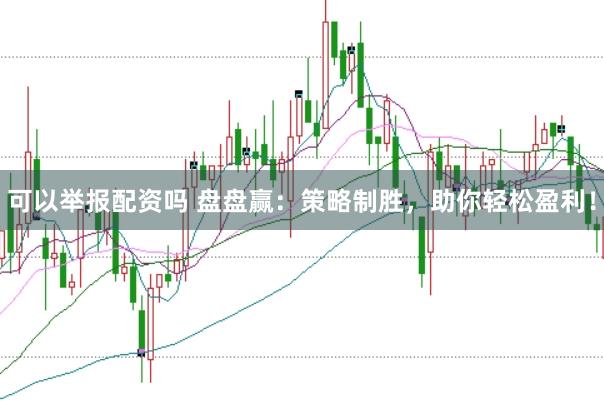 可以举报配资吗 盘盘赢：策略制胜，助你轻松盈利！