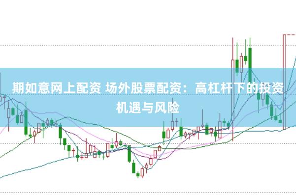 期如意网上配资 场外股票配资：高杠杆下的投资机遇与风险