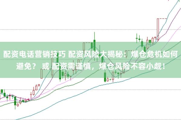 配资电话营销技巧 配资风险大揭秘:爆仓危机如何避免? 或 配资需谨慎,爆仓风险不容小觑!
