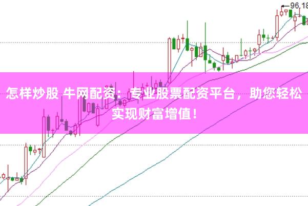 怎样炒股 牛网配资：专业股票配资平台，助您轻松实现财富增值！
