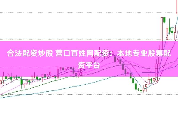 合法配资炒股 营口百姓网配资：本地专业股票配资平台