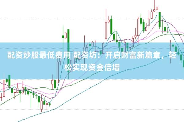 配资炒股最低费用 配资坊：开启财富新篇章，<a href=