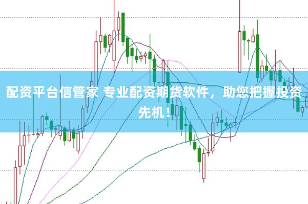 配资平台信管家 专业配资期货软件，助您把握投资先机！