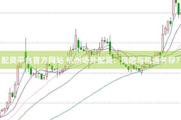配资平台官方网站 杭州场外配资：风险与机遇并存？