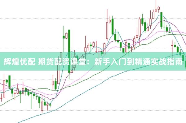 辉煌优配 期货配资课堂：新手入门到精通实战指南