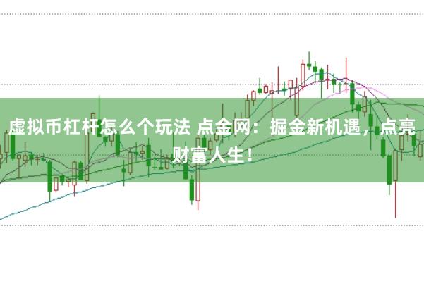 虚拟币杠杆怎么个玩法 点金网：掘金新机遇，点亮财富人生！