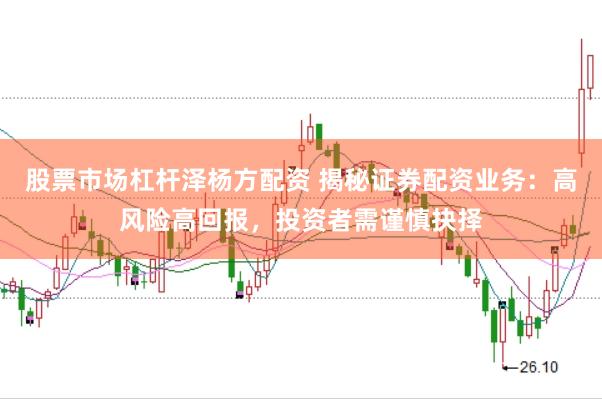 股票市场杠杆泽杨方配资 揭秘证券配资业务：高风险高回报，投资者需谨慎抉择