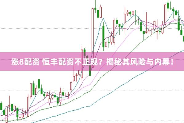 涨8配资 恒丰配资不正规？揭秘其风险与内幕！