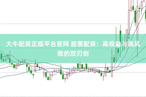 大牛配资正规平台官网 股票配资：高收益与高风险的双刃剑