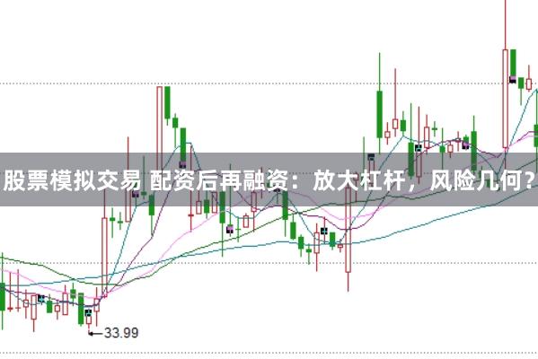 股票模拟交易 配资后再融资：放大杠杆，风险几何？