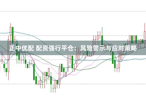 正中优配 配资强行平仓：风险警示与应对策略