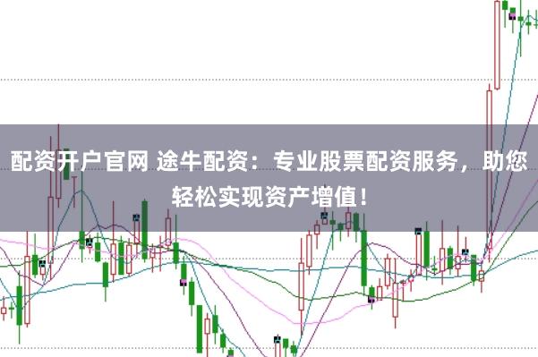 配资开户官网 途牛配资:专业股票配资服务,助您轻松实现资产增值!