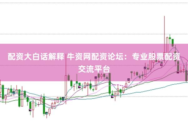 配资大白话解释 牛资网配资论坛:专业股票配资交流平台