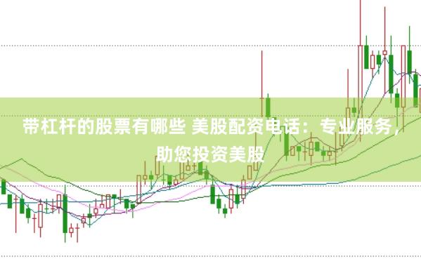 带杠杆的股票有哪些 美股配资电话：专业服务，助您投资美股