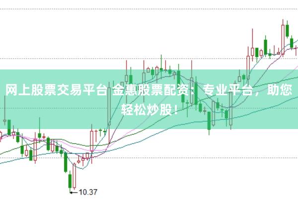 网上股票交易平台 金惠股票配资：专业平台，助您轻松炒股！