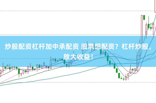 炒股配资杠杆加中承配资 股票想配资？杠杆炒股，放大收益！